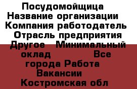 Посудомойщица › Название организации ­ Компания-работодатель › Отрасль предприятия ­ Другое › Минимальный оклад ­ 10 000 - Все города Работа » Вакансии   . Костромская обл.